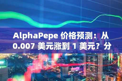 AlphaPepe 价格预测：从 0.007 美元涨到 1 美元？分析师们这样预测