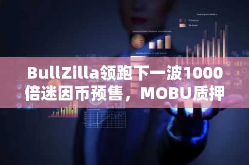 BullZilla领跑下一波1000倍迷因币预售，MOBU质押热潮兴起，CULEX价格大幅上涨