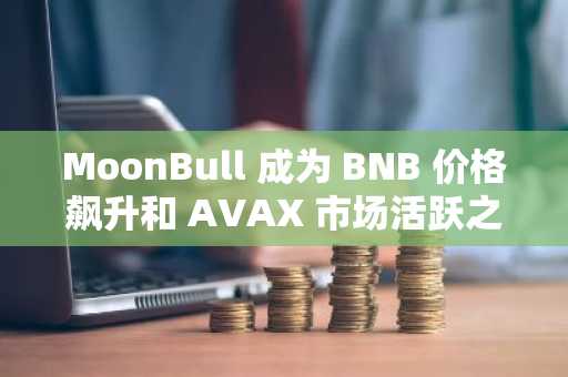 MoonBull 成为 BNB 价格飙升和 AVAX 市场活跃之际最值得关注的加密货币预售项目之一，并因此登上新闻头条。