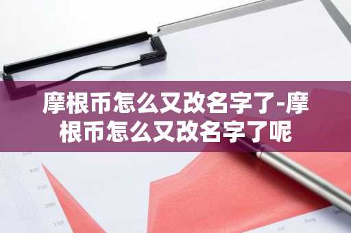 摩根币怎么又改名字了-摩根币怎么又改名字了呢