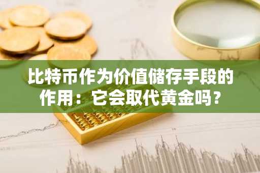 比特币作为价值储存手段的作用：它会取代黄金吗？
