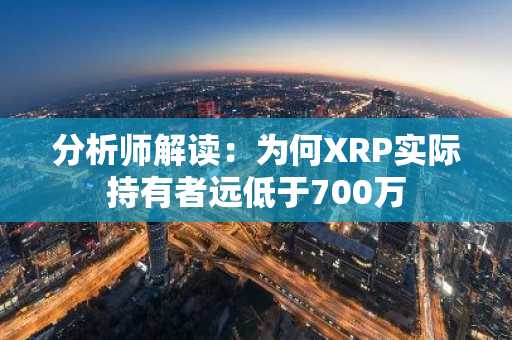 分析师解读：为何XRP实际持有者远低于700万