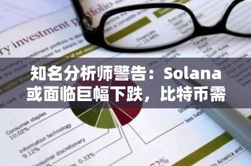 知名分析师警告：Solana或面临巨幅下跌，比特币需守住关键支撑