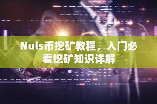 Nuls币挖矿教程，入门必看挖矿知识详解