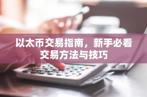 以太币交易指南，新手必看交易方法与技巧
