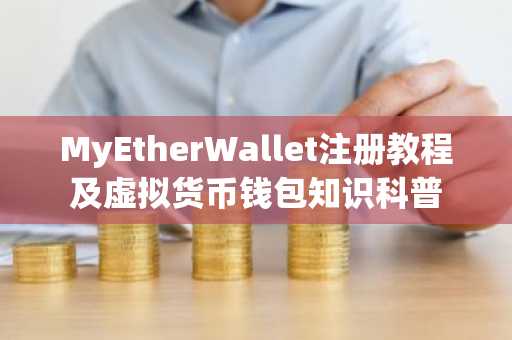 MyEtherWallet注册教程及虚拟货币钱包知识科普