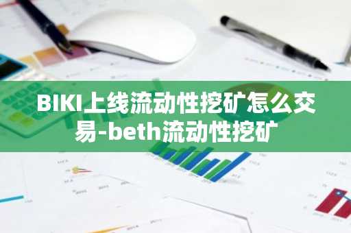 BIKI上线流动性挖矿怎么交易-beth流动性挖矿