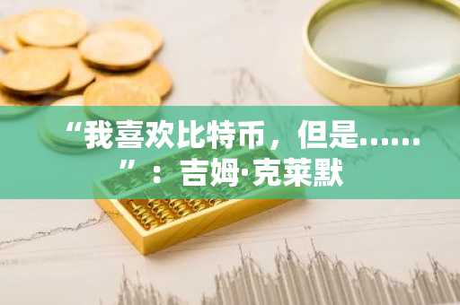 “我喜欢比特币，但是……”：吉姆·克莱默