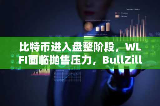 比特币进入盘整阶段，WLFI面临抛售压力，BullZilla能否成为短期内获利最快的加密货币中的佼佼者？