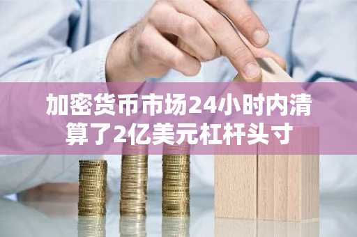 加密货币市场24小时内清算了2亿美元杠杆头寸