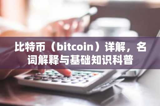 比特币（bitcoin）详解，名词解释与基础知识科普