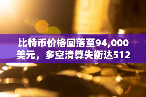 比特币价格回落至94,000美元，多空清算失衡达512.73%
