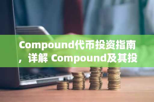 Compound代币投资指南，详解 Compound及其投资策略