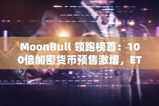 MoonBull 领跑榜首：100倍加密货币预售激增，ETH 和 LTC 涨势强劲
