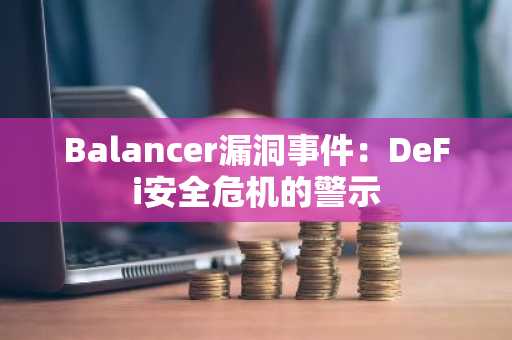 Balancer漏洞事件：DeFi安全危机的警示