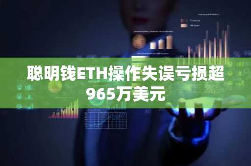 聪明钱ETH操作失误亏损超965万美元