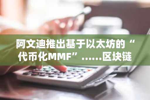 阿文迪推出基于以太坊的“代币化MMF”……区块链正式引入欧洲传统金融