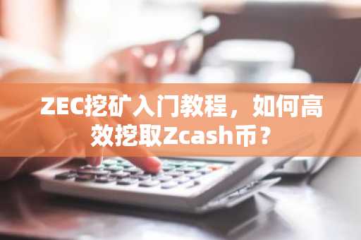 ZEC挖矿入门教程，如何高效挖取Zcash币？