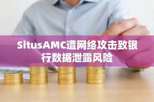 SitusAMC遭网络攻击致银行数据泄露风险