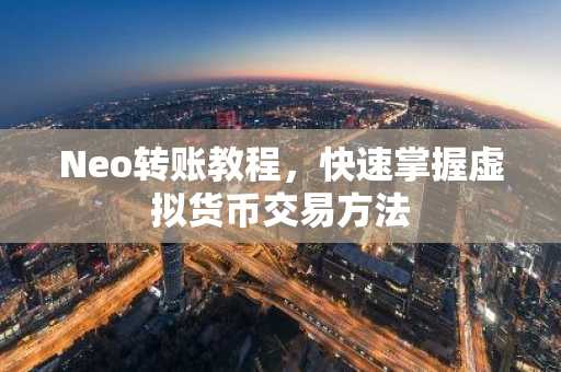 Neo转账教程，快速掌握虚拟货币交易方法