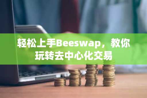 轻松上手Beeswap，教你玩转去中心化交易