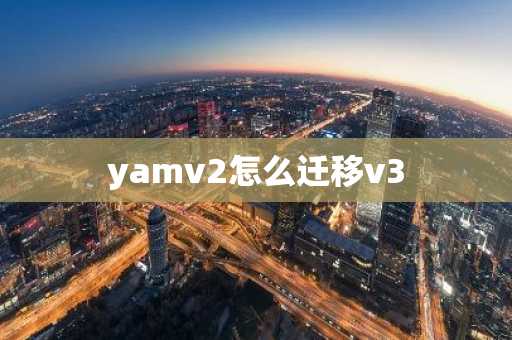yamv2怎么迁移v3