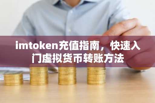 imtoken充值指南，快速入门虚拟货币转账方法