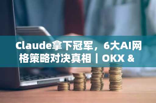 Claude拿下冠军，6大AI网格策略对决真相｜OKX & AiCoin实盘测评
