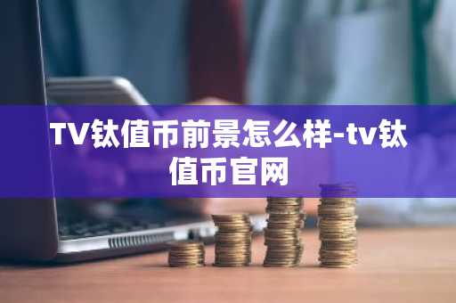 TV钛值币前景怎么样-tv钛值币官网