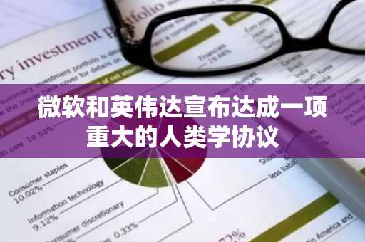 微软和英伟达宣布达成一项重大的人类学协议
