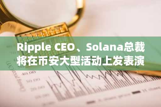 Ripple CEO、Solana总裁将在币安大型活动上发表演讲，接下来会发生什么？