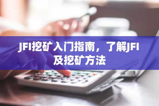 JFI挖矿入门指南，了解JFI及挖矿方法