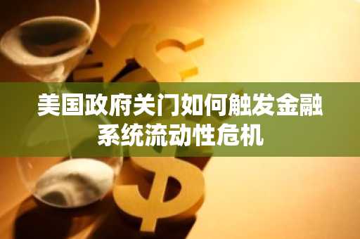 美国政府关门如何触发金融系统流动性危机