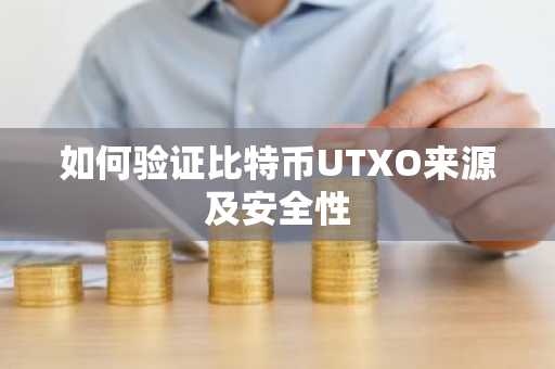 如何验证比特币UTXO来源及安全性