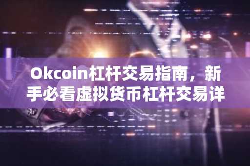 Okcoin杠杆交易指南，新手必看虚拟货币杠杆交易详解