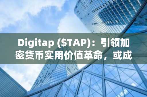 Digitap ($TAP)：引领加密货币实用价值革命，或成下一个BNB百倍增长明星
