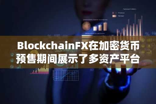 BlockchainFX在加密货币预售期间展示了多资产平台和奖励系统
