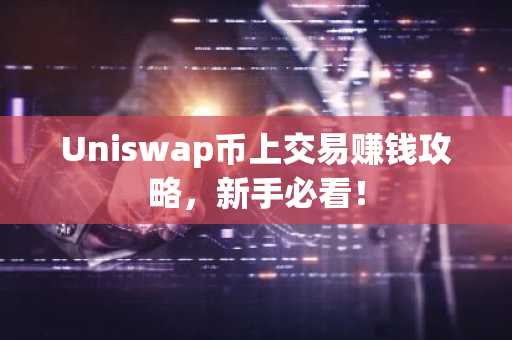 Uniswap币上交易赚钱攻略，新手必看！