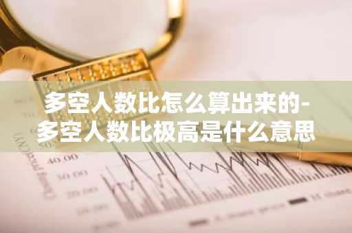 多空人数比怎么算出来的-多空人数比极高是什么意思