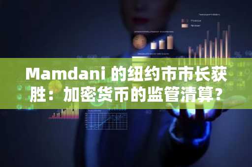 Mamdani 的纽约市市长获胜：加密货币的监管清算？