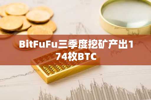 BitFuFu三季度挖矿产出174枚BTC