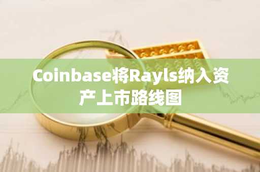 Coinbase将Rayls纳入资产上市路线图