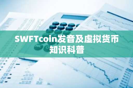 SWFTcoin发音及虚拟货币知识科普