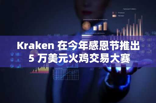 Kraken 在今年感恩节推出 5 万美元火鸡交易大赛