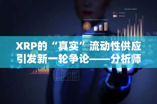 XRP的“真实”流动性供应引发新一轮争论——分析师称ETF驱动的供应短缺可能即将到来，原因如下