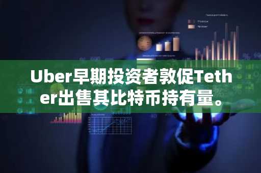 Uber早期投资者敦促Tether出售其比特币持有量。