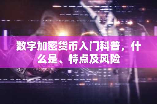 数字加密货币入门科普，什么是、特点及风险