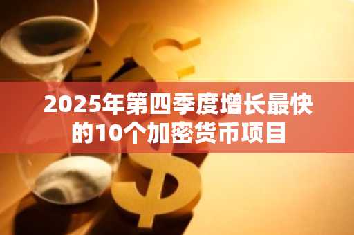 2025年第四季度增长最快的10个加密货币项目