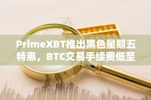 PrimeXBT推出黑色星期五特惠，BTC交易手续费低至0.01%，29种加密货币交易对零手续费。