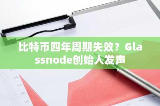 比特币四年周期失效？Glassnode创始人发声